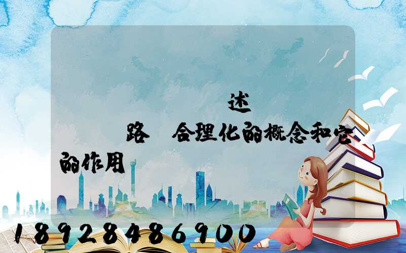 簡(jiǎn)述運(yùn)輸路線合理化的概念和它的作用。